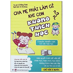 Sách Cha Mẹ Phải Làm Gì Khi Con Không Thích Học - 5 Bước Khiến Con Trở Nên Ham Học