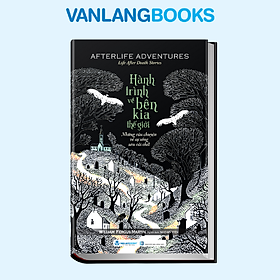 Hành Trình Về Bên Kia Thế Giới - Những Câu Chuyện Về Sự Sống Sau Cái Chết - Vanlangbooks