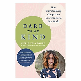Dare To Be Kind: How Extraordinary Compassion Can Transform Our World