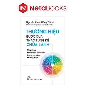 Thương Hiệu - Bước Qua Thao Túng Để Chữa Lành - Ứng Dụng Tâm Lý Học Chiều Sâu Trong Xây Dựng Thương Hiệu - Nguyễn Khoa Hồng Thành