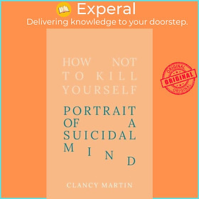 Sách - How Not to Kill Yourself - Portrait of a Suicidal Mind by Clancy Martin (UK edition, hardcover)