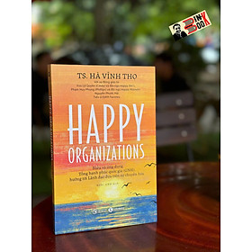 HAPPY ORGANIZATIONS - Hiểu và ứng dụng Tổng hạnh phúc quốc gia (GNH), hướng tới Lãnh đạo dựa trên sự chuyển hóa - Hà Vĩnh Thọ – Hoài Anh dịch - Thái Hà Books – NXB Công Thương