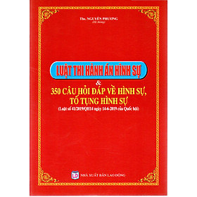 LUẬT THI HÀNH ÁN HÌNH SỰ & 350 CÂU HỎI ĐÁP VỀ HÌNH SỰ, TỐ TỤNG HÌNH SỰ (Luật số 41/2019/QH14 ngày 14-6-2019 của Quốc Hội)