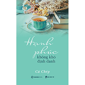 Hạnh phúc không khó định danh - Tác giả Cá Chép - Hãy giữ một tinh thần vui vẻ, chấp nhận những điều không như ý hay rủi ro, và quan trọng là đừng hối tiếc.