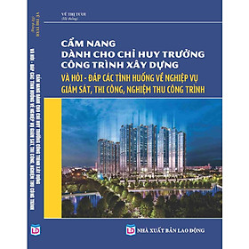 [Download Sách] CẨM NANG DÀNH CHO CHỈ HUY TRƯỞNG CÔNG TRÌNH XÂY DỰNG VÀ HỎI – ĐÁP CÁC TÌNH HUỐNG VỀ NGHIỆP VỤ GIÁM SÁT, THI CÔNG, NGHIỆM THU CÔNG TRÌNH