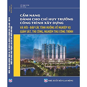 Hình ảnh Cẩm Nang Dành Cho Chỉ Huy Trưởng Công Trình Xây Dựng & Hỏi - Đáp Các Tình Huống Về Nghiệp Vụ Giám Sát, Thi Công, Nghiệm Thu Công Trình