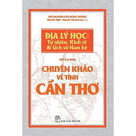 Sách Chuyên Khảo Về Tỉnh Cần Thơ - Địa Lý Học: Tự Nhiên, Kinh Tế Và Lịch Sử Nam Kỳ (Tập X - 1904)