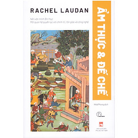 Rachel Laudan - Ẩm thực & Đế chế - Nền văn minh ẩm thực, mối quan hệ quyền lực với chính trị, tôn giáo và công nghệ - 