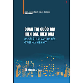 Quản trị quốc gia hiện đại, hiệu quả cơ sở lý luận và thực tiễn ở Việt Nam hiện nay - bản in 2024 (bìa cứng)