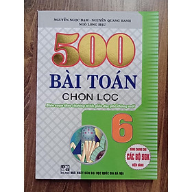 Sách - 500 Bài Toán Chọn Lọc Lớp 6 ( Biên Soạn Theo Chương Trình Giáo Dục Phổ Thông Mới )