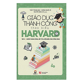 Giáo Dục Thành Công Theo Kiểu Harvard Tập 3