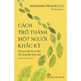 [Download Sách] Cách Trở Thành Một Người Khắc Kỷ - Dùng Triết Lý Cổ Đại Để Sống Đời Hiện Đại