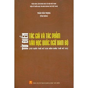 Từ Điển Tác Giả Và Tác Phẩm Văn Học Quốc Ngữ Nam Bộ (Từ Cuối Thế Kỷ XIX Đến Đầu Thế Kỷ XX) - Viện Từ Điển Học Và Bách Khoa Thư Việt Nam - Trần Văn Trọng (Chủ biên)