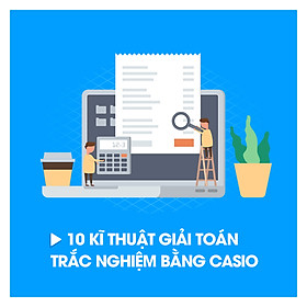 Khóa Học 10 Kĩ Thuật Giải Toán Trắc Nghiệm Bằng Casio