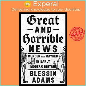Sách - Great and Horrible News - Murder and Mayhem in Early Modern Britain by Blessin Adams (UK edition, hardcover)