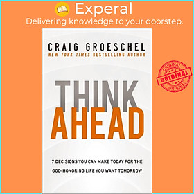 Sách - Think Ahead - 7 Decisions You Can Make Today for the God-Honoring Life by Craig Groeschel (UK edition, paperback)