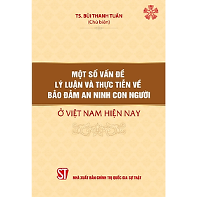 Một số vấn đề lý luận và thực tiễn về bảo đảm an ninh con người ở Việt Nam hiện nay (bản in 2023)