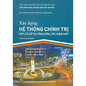 Xây Dựng Hệ Thống Chính Trị Cấp Cơ Sở Tại Tỉnh Đắk Lắk Hiện Nay (Sách chuyên khảo)