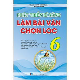 Sách - Phát Triển Kĩ Năng Làm Bài Văn Chọn Lọc Lớp 6 (biên soạn theo chương trình mới)