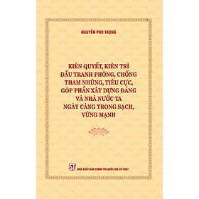 Sách Kiên quyết đấu tranh phòng, chống tham nhũng, tiêu cực, góp phần xây dựng Đảng và nhà nước ta ngày càng trong sạch