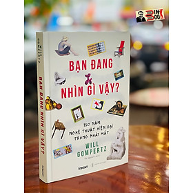 [Download Sách] [bìa cứng] BẠN ĐANG NHÌN GÌ VẬY – 150 năm nghệ thuật hiện đại trong nháy mắt – Will Gompertz – Domino Books