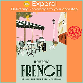 Sách - How to be French - Eat, drink, dress, travel and love la vie francaise by Janine Marsh (UK edition, hardcover)