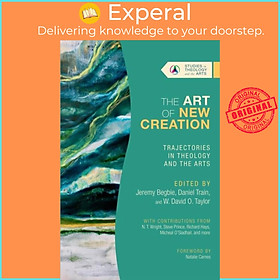 Sách - The Art of New Creation - Trajectories in Theology and the Arts by Jeremy Begbie (UK edition, paperback)