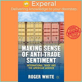 Sách - Making Sense of Anti-trade Sentiment - International Trade and the American W by R. White (UK edition, hardcover)