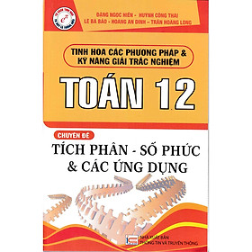 TINH HOA CÁC PHƯƠNG PHÁP VÀ KỸ NĂNG GIẢI TRẮC NGHIỆM TOÁN 12 CHUYÊN ĐỀ TÍCH PHÂN - SỐ PHỨC VÀ CÁC ỨNG DỤNG