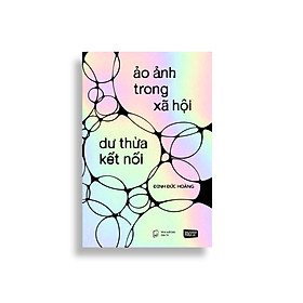 ẢO ẢNH TRONG XÃ HỘI – DƯ THỪA KẾT NỐI - Đinh Đức Hoàng (Hoàng Hối Hận) - Riobook