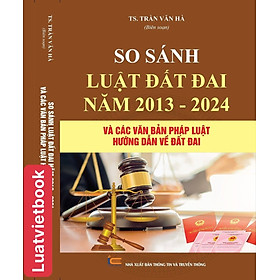 So sánh luật đất đai năm 2013 -2024 và các văn bản pháp luật hướng dẫn về đất đai