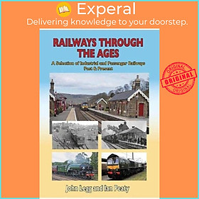 Sách - Railways Through the Ages - A selection of Industrial and Passenge by John Legg Ian Peaty (UK edition, hardcover)