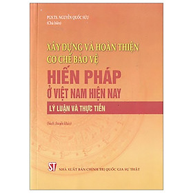 Download sách Xây Dựng Và Hoàn Thiện Cơ Chế Bảo Vệ Hiến Pháp Ở Việt Nam Hiện Nay - Lý Luận Và Thực Tiễn