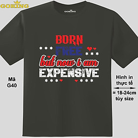 Born free but now i am expensive, mã G40. Áo thun nam nữ siêu đẹp, áo phông in chữ siêu đẹp