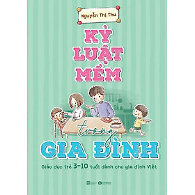 [Download Sách] Sách Kỷ Luật Mềm Trong Gia Đình - Giáo Dục Trẻ 3 - 10 Tuổi Dành Cho Gia Đình Việt