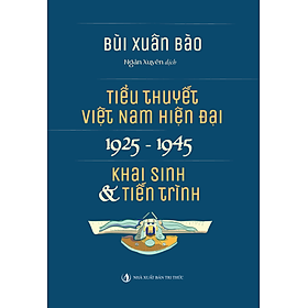 Tiểu thuyết Việt Nam hiện đại 1925-1945 - Bùi Xuân Bào - Nhà Xuất Bản Tri Thức - Bùi Xuân