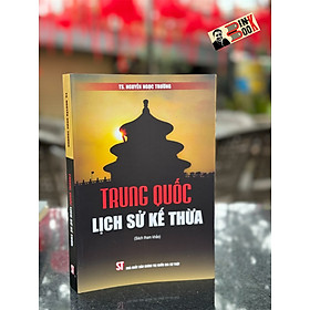 [Sách tham khảo] TRUNG QUỐC LỊCH SỬ KẾ THỪA - Nguyễn Ngọc Trường - NXB Chính Trị Quốc Gia Sự Thật. - Chì