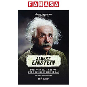 Kể Chuyện Cuộc Đời Các Thiên Tài: Albert Einstein - Tuổi Thơ Gian Khó Và Cuộc Đời Khoa Học Vĩ Đại - 