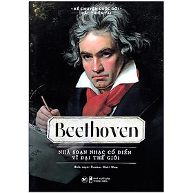 [Download Sách] Sách Kể Chuyện Cuộc Đời Các Thiên Tài: Beethoven - Nhà Soạn Nhạc Cổ Điển Vĩ Đại Thế Giới