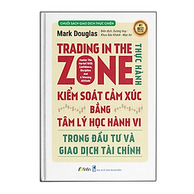 Trading in The Zone - Thực Hành Kiểm Soát Cảm Xúc bằng Tâm Lý Học Hành Vi trong Đầu Tư và Giao Dịch