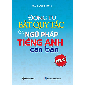 Động từ bất quy tắc và Ngữ pháp tiếng Anh căn bản (Mai Lan Hương) - Tái bản 2024