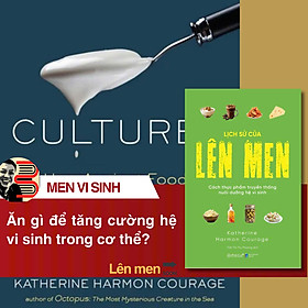 LỊCH SỬ CỦA LÊN MEN - Cách thực phẩm truyền thống nuôi dưỡng hệ vi sinh - Katherine Harmon Courage - Trần Thị Thu Phương dịch – Omega Plus - Thu Phương