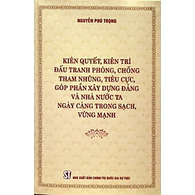 Kiên quyết, kiên trì đấu tranh phòng, chống tham nhũng, tiêu cực, góp phần xây dựng Đảng và Nhà nước ta ngày càng trong sạch, vững mạnh