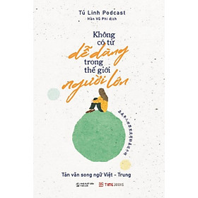 Sách Không Có Từ Dễ Dàng Trong Thế Giới Người Lớn - Tản Văn Song Ngữ Việt Trung - Tú Linh Podcast