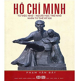 Hồ Chí Minh: Từ Việc Nhỏ – Người Học Trò Nhỏ Nhìn Từ Thế Kỷ XXI