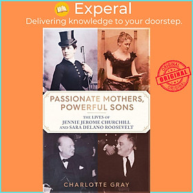 Sách - Passionate Mothers, Powerful Sons - How Sara Roosevelt and Jennie Churc by Charlotte Gray (UK edition, hardcover)