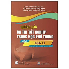 Hướng Dẫn Ôn Thi Tốt Nghiệp Trung Học Phổ Thông - Môn Địa Lí (Theo Chương Trình Giáo Dục Phổ Thông 2018)