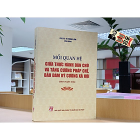 MỐI QUAN HỆ GIỮA THỰC HÀNH D.Â.N CH.Ủ VÀ TĂNG CƯỜNG PH.Á.P CH.Ế, BẢO ĐẢM TÍNH KỶ CƯƠNG XÃ HỘI – Vũ Trọng Lâm – NXB Chính trị Quốc gia Sự thật (bìa mềm)