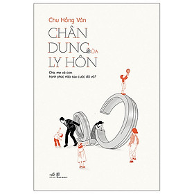 Chân Dung Của Ly Hôn - Cha, Mẹ Và Con: Hạnh Phúc Nào Sau Cuộc Đổ Vỡ?