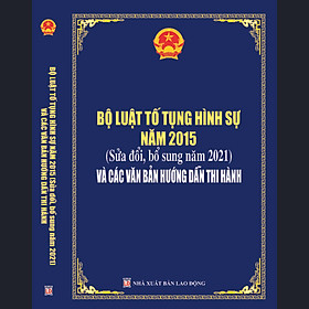 BỘ LUẬT TỐ TỤNG HÌNH SỰ NĂM 2015 (Sửa đổi, bổ sung năm 2021)VÀ CÁC VĂN BẢN HƯỚNG DẪN THI HÀNH